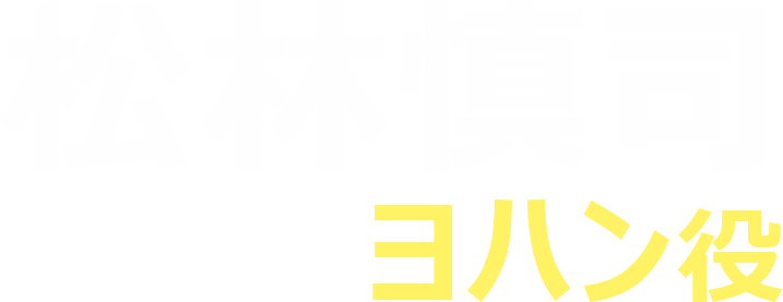 松林慎司（ヨハン役）