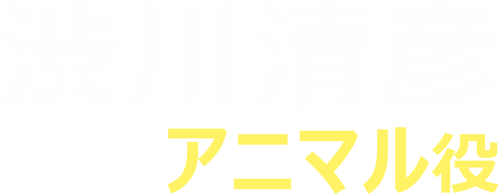 渋川清彦（アニマル役）